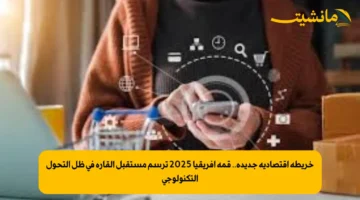 خريطة اقتصادية جديدة.. قمة أفريقيا 2025 ترسم مستقبل القارة في ظل التحول التكنولوجي